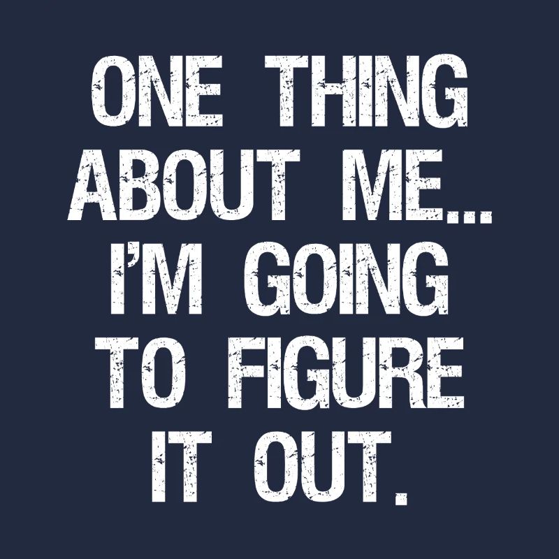 one thing about me I'm going to figure it out