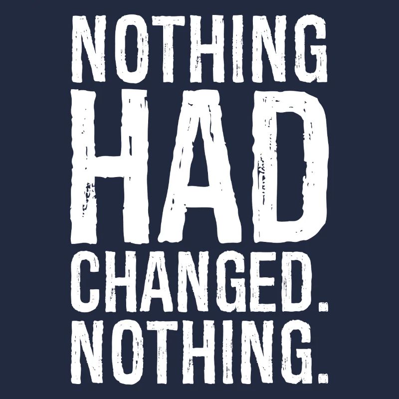 nothing had changed nothing