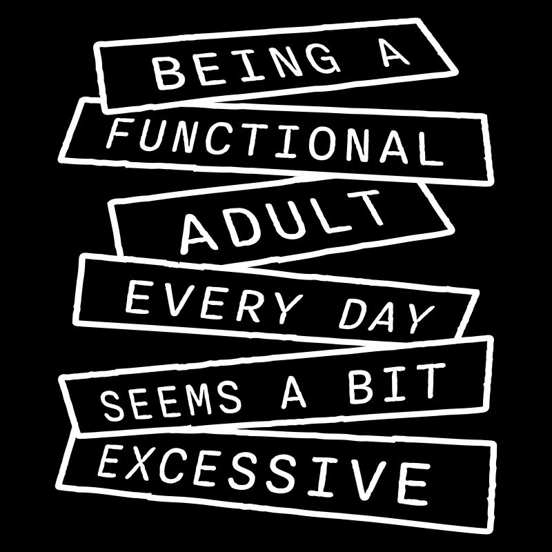 Being A Functional Adult Every Day Seems Excessive