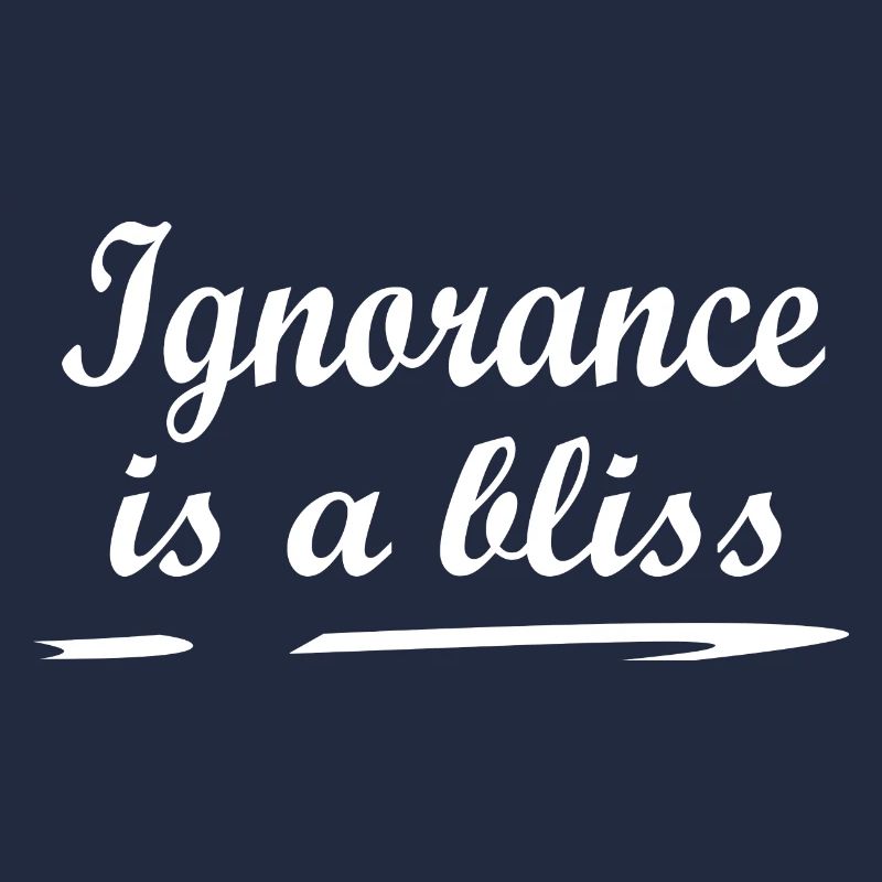 Ignorance is a bliss