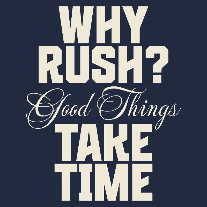 Why Rush? Good Things Take Time