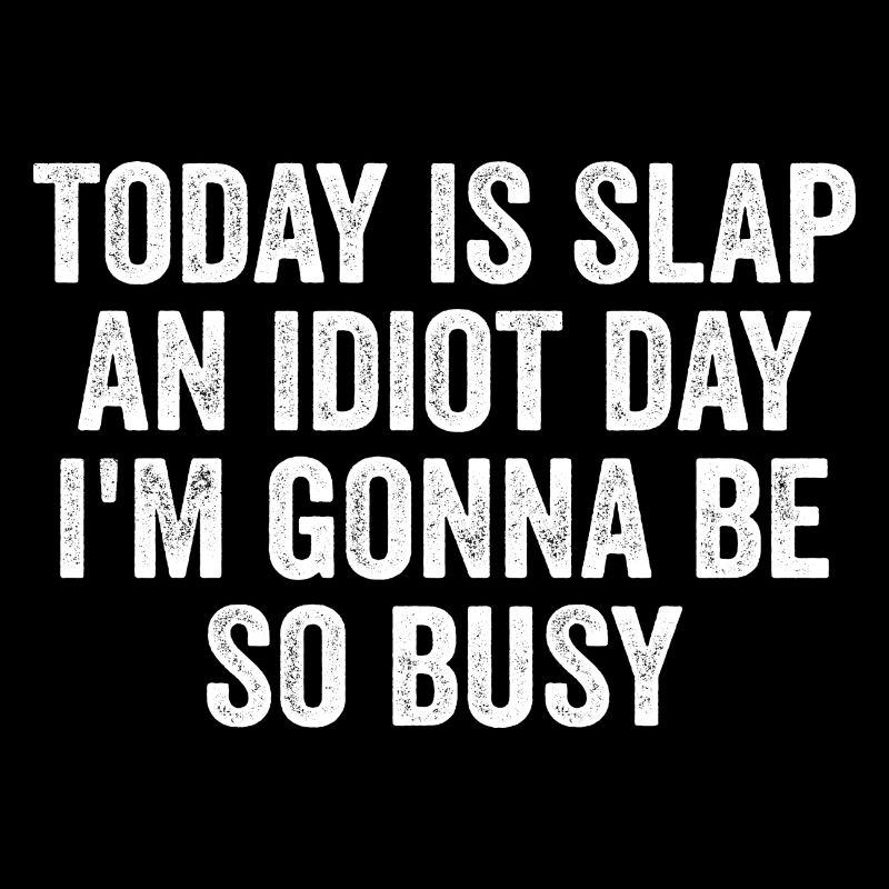 Today Is Slap An Idiot Day I'm going to Be So Busy