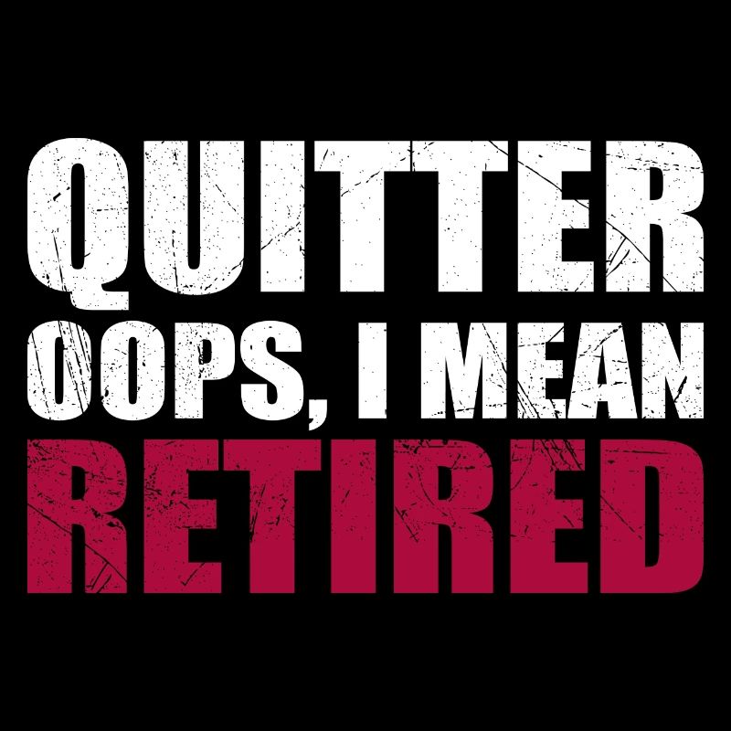 Quitter Oops I Mean Retired