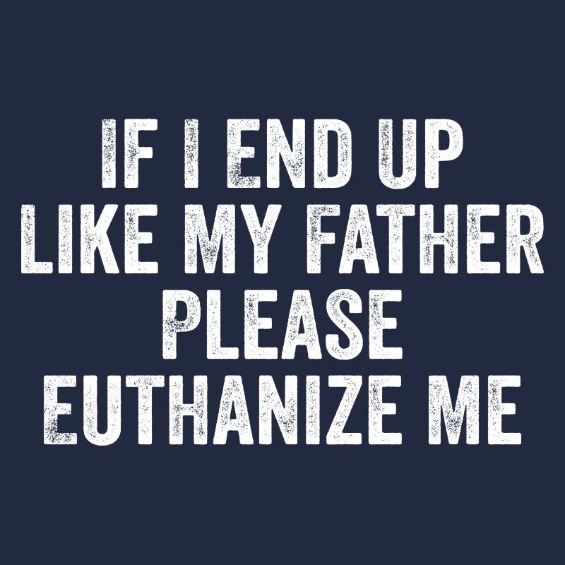 If i end up like my father please euthanize me