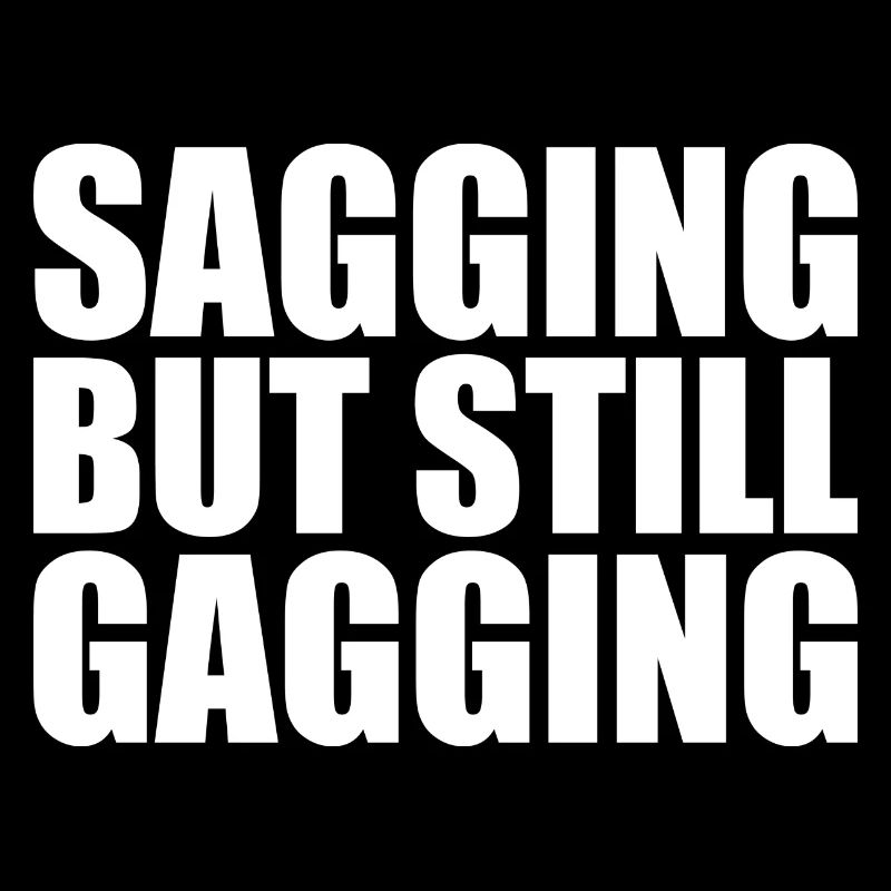 sagging but still gagging
