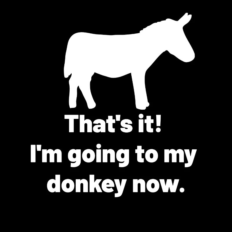 That´s it, I´m going to my donkey now
