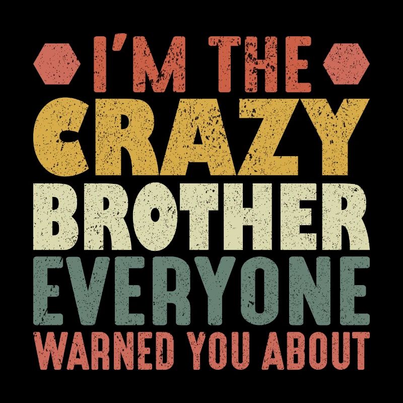I'm The Crazy Brother Everyone Warned You About