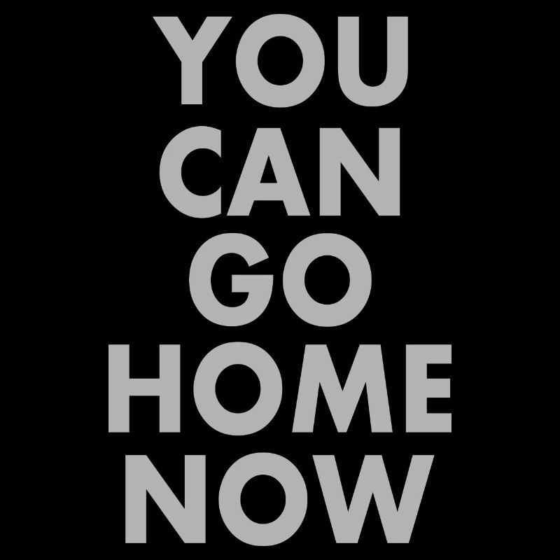 You can go home now