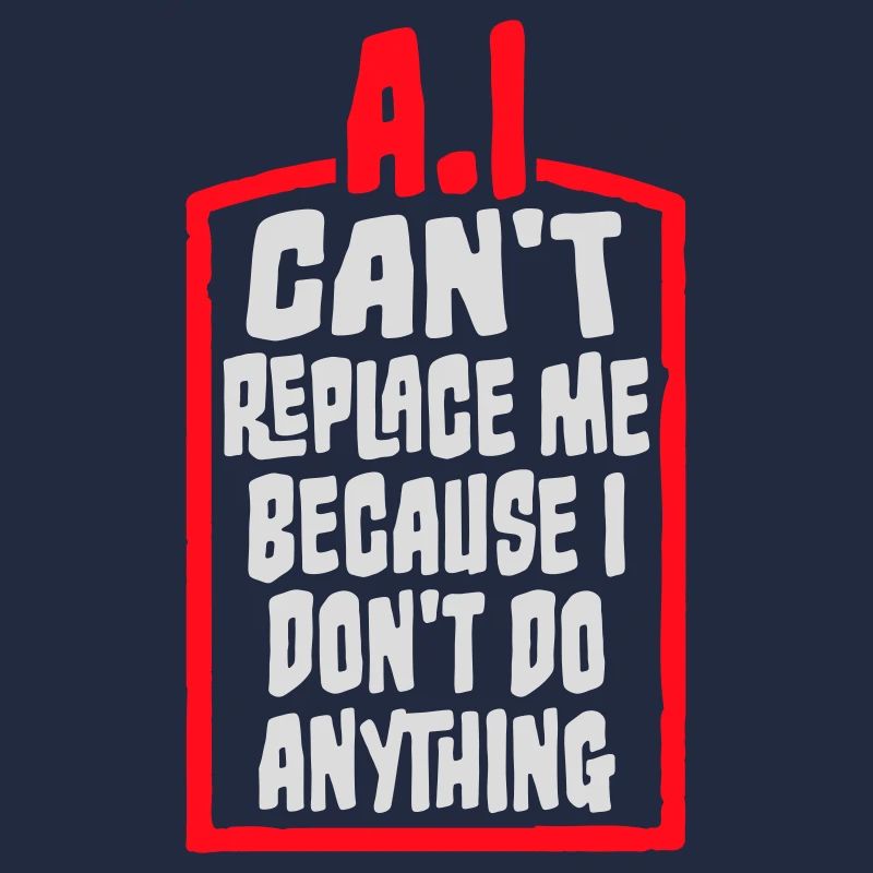 AI Can't Replace Me I Don't Do Anything Humor Joke