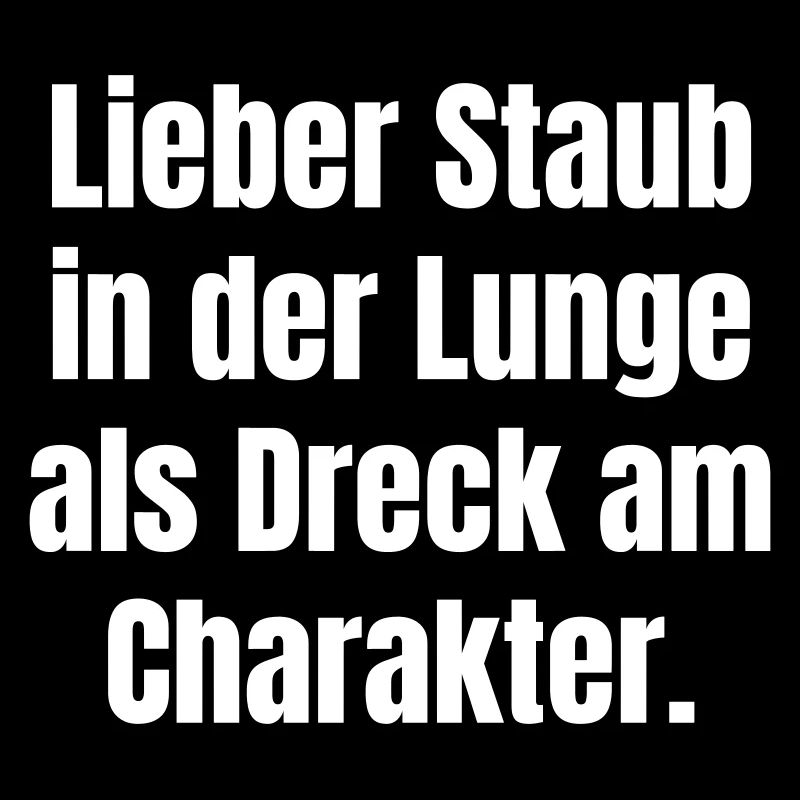 Lieber Staub in der Lunge als Dreck im Charakter.