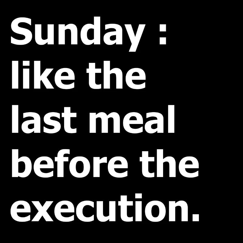 Sunday : like the last meal before the execution