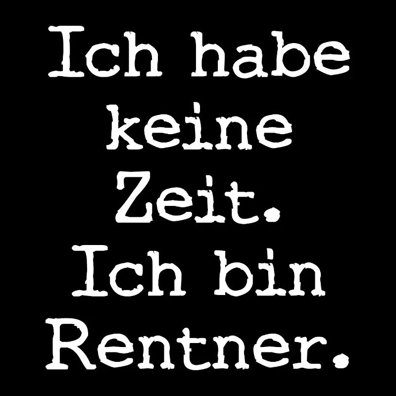 Ich habe keine Zeit. Ich bin Rentner.