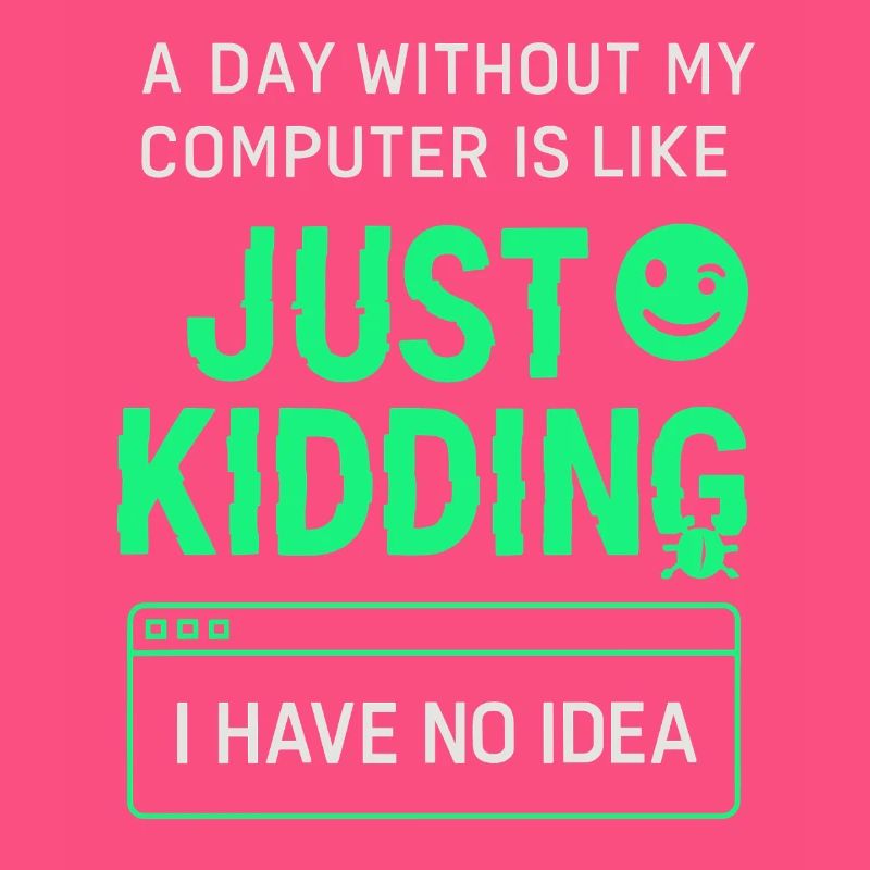 A day without my computer is like a joke,