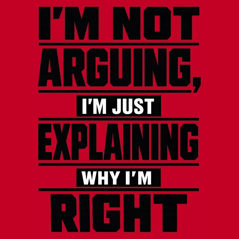 I don't argue Explain why I'm right