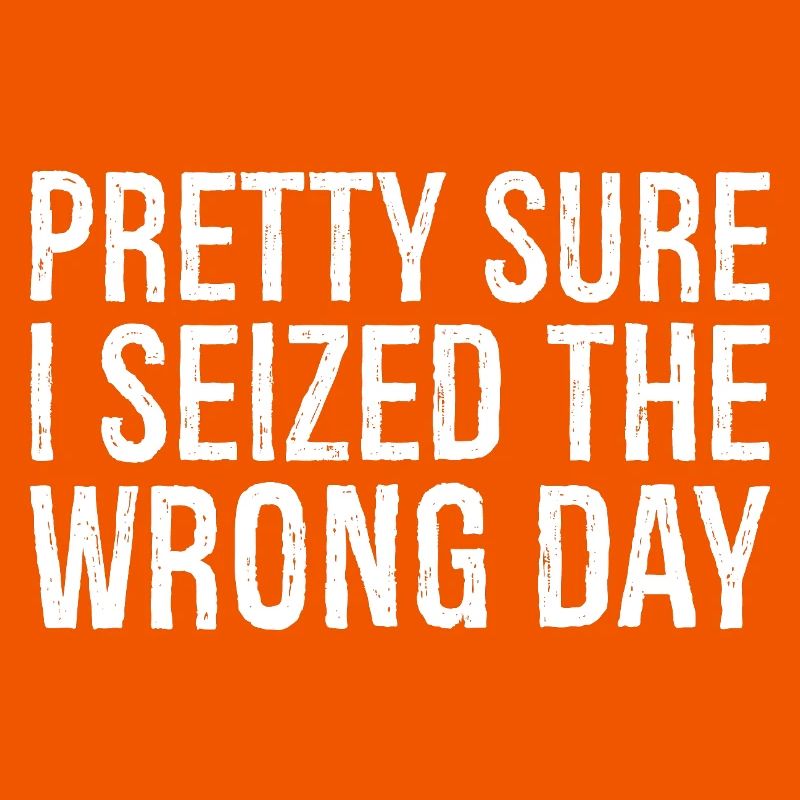 pretty sure I seized the wrong day