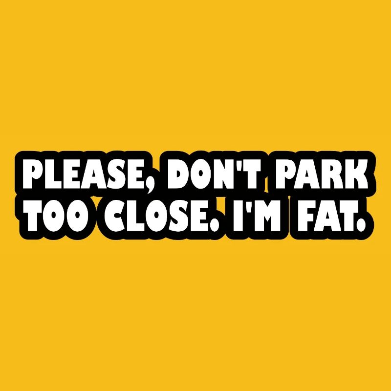 Please don't park too close. I'm fat.