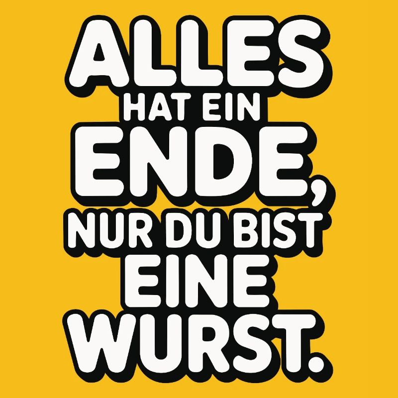 Alles hat ein Ende nur du bist eine Wurst