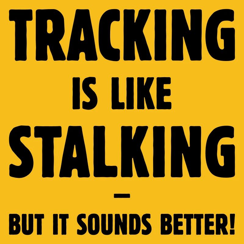 Tracking Is Like Stalking – But It Sounds Better!