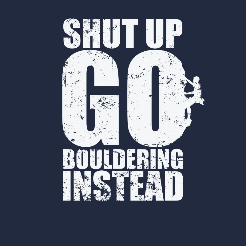 Shut up go Bouldering instead