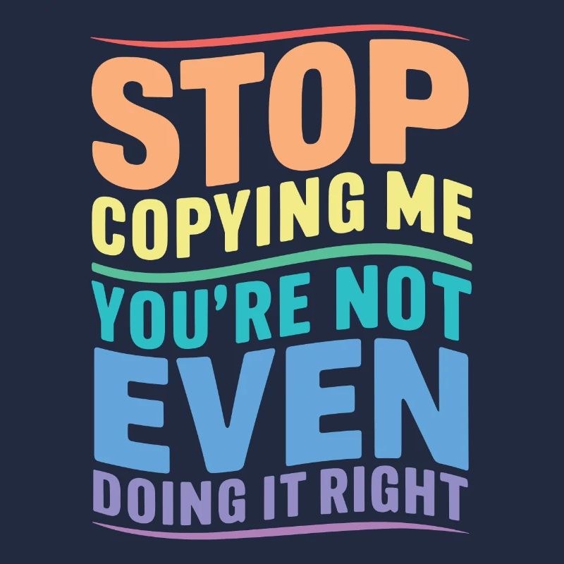 Arrête de me copier, tu ne le fais même pas correctement Hum