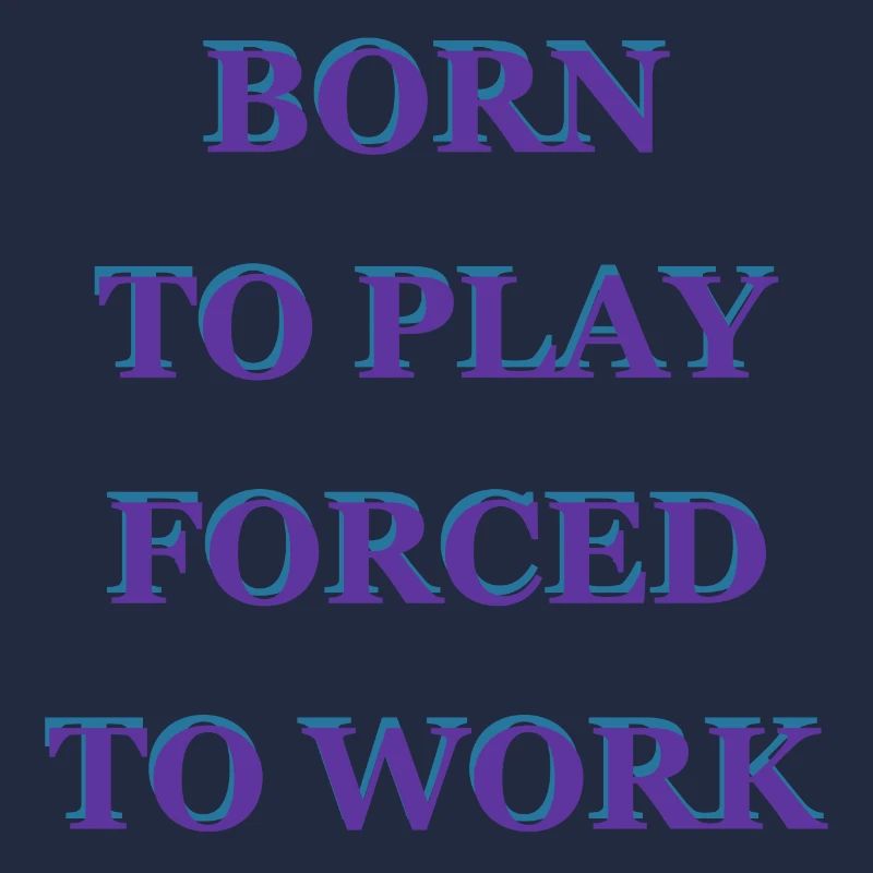 Born To Play Forced To Work