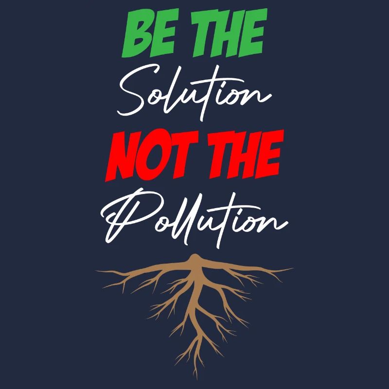Be The Solution Not The Pollution