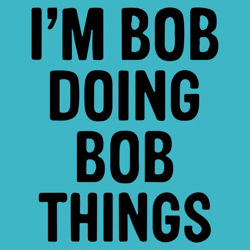 I'm Bob doing Bob things.