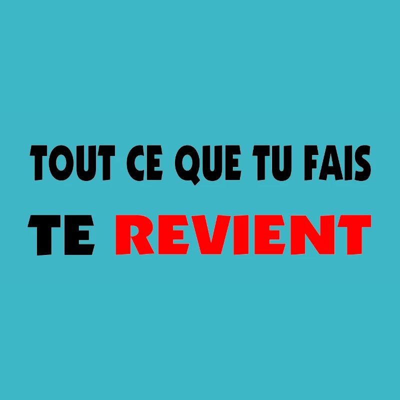 Tout ce que tu fais te revient.