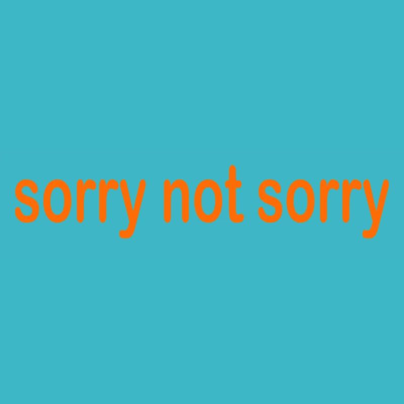 sorry not sorry