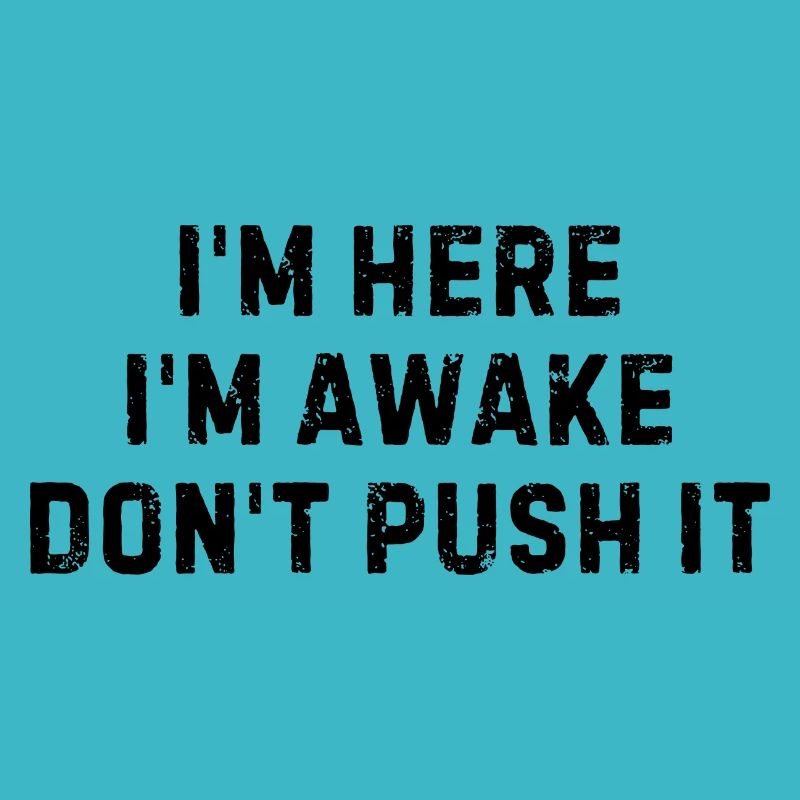 I m Here I m Awake Don t Push It
