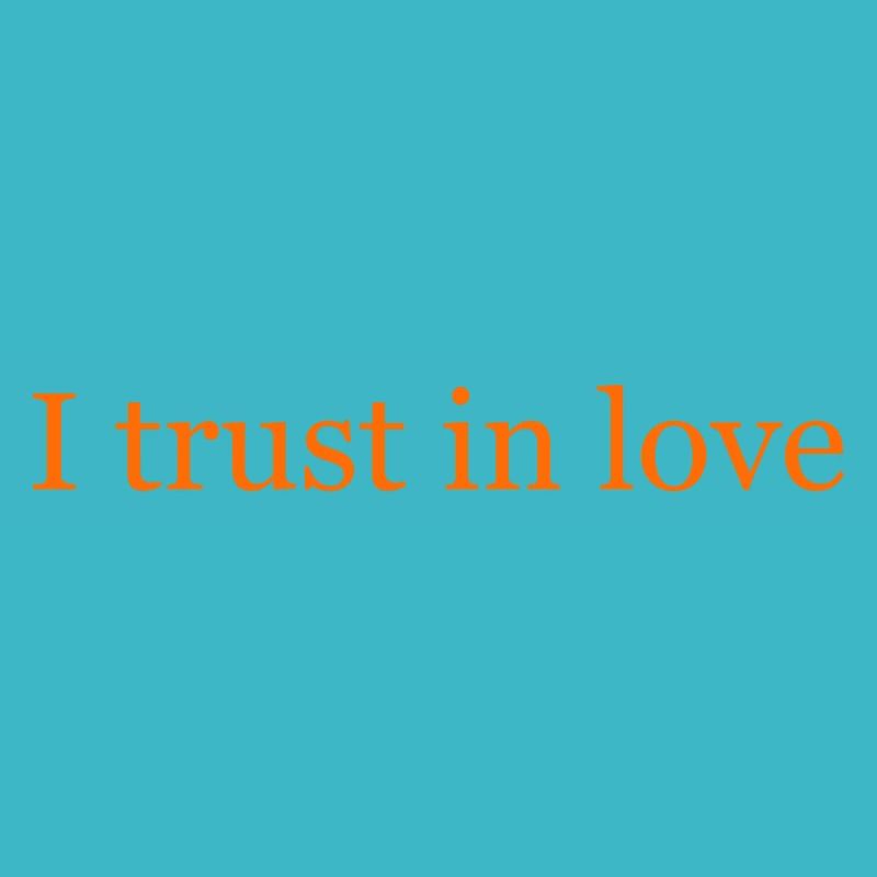 I trust in love
