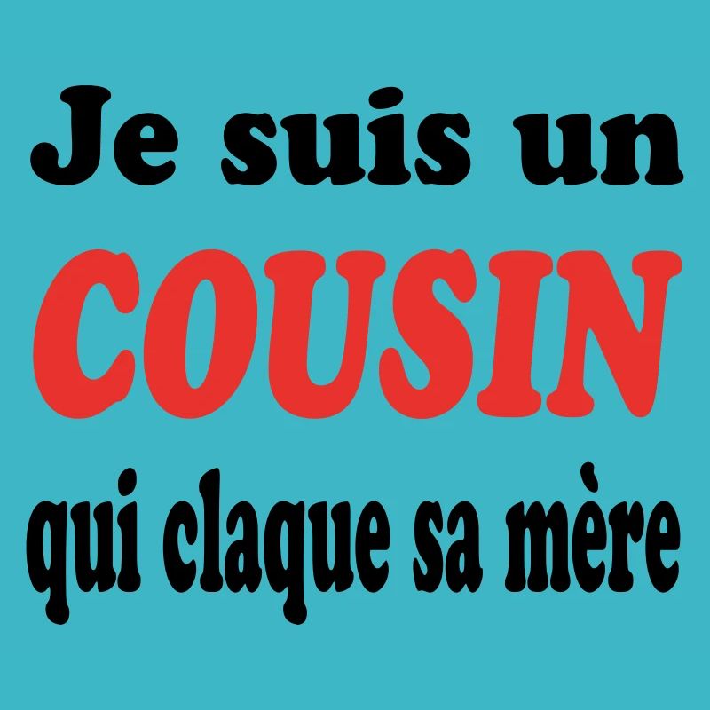 JE SUIS UN COUSIN QUI CLAQUE SA MERE