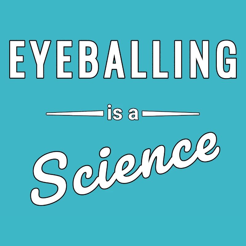 Eyeballing is a real science - saying
