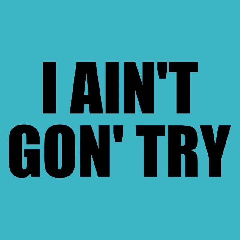 i ain't gon' try