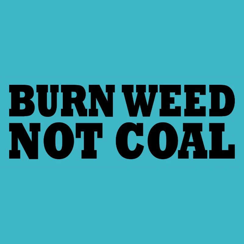 Burn weed not coal