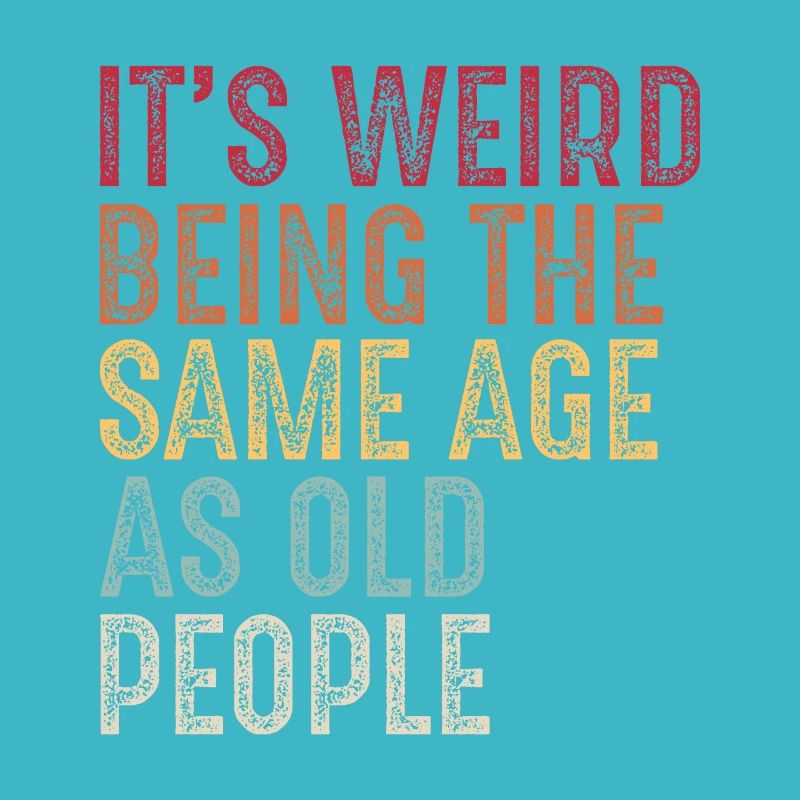 It's weird being the same age as old people