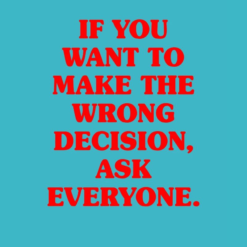 Want To Make Wrong Decision Ask Everyone Mindset