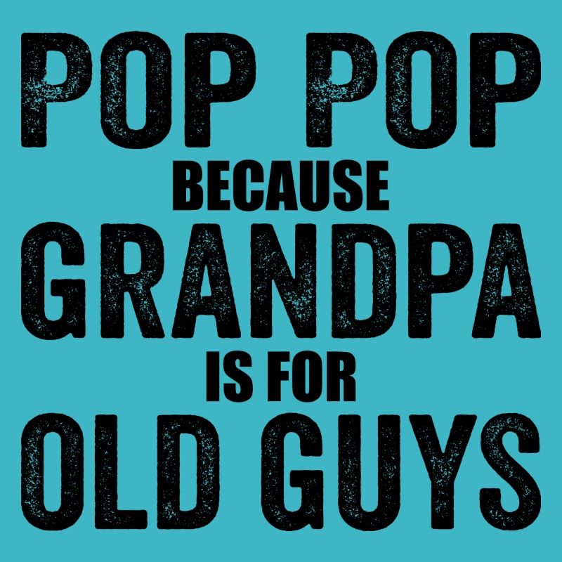 Pop Pop Because Grandpa Is For Old Guys