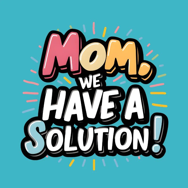Mom we have a solution