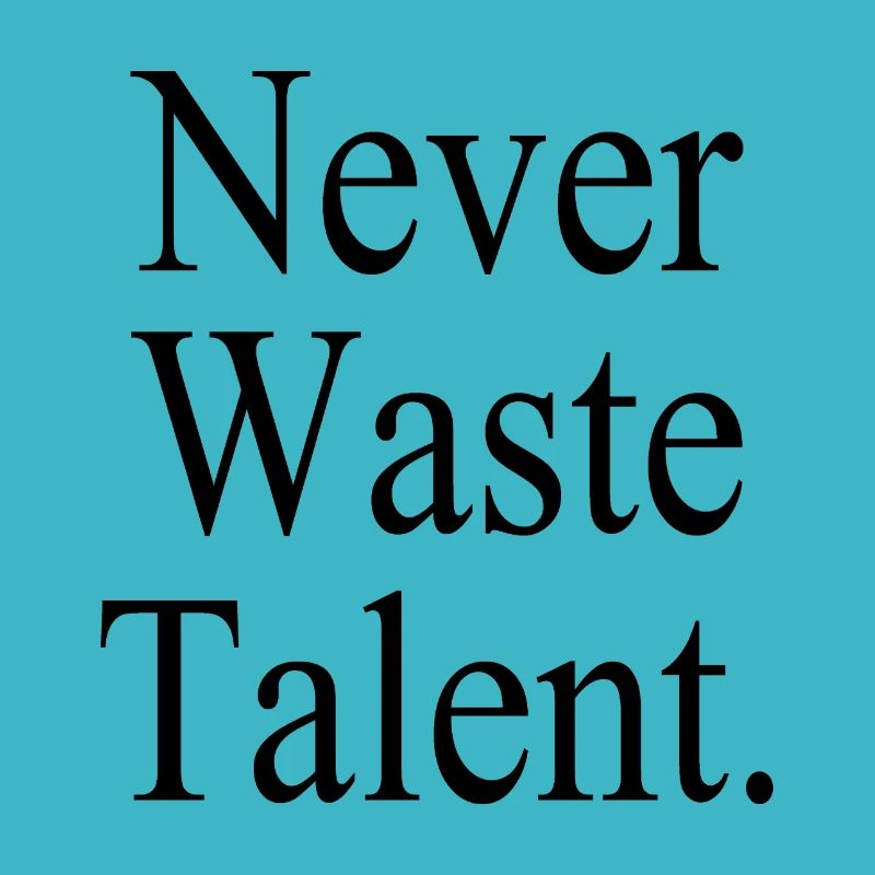 Never Waste Talent. - Never waste talent.