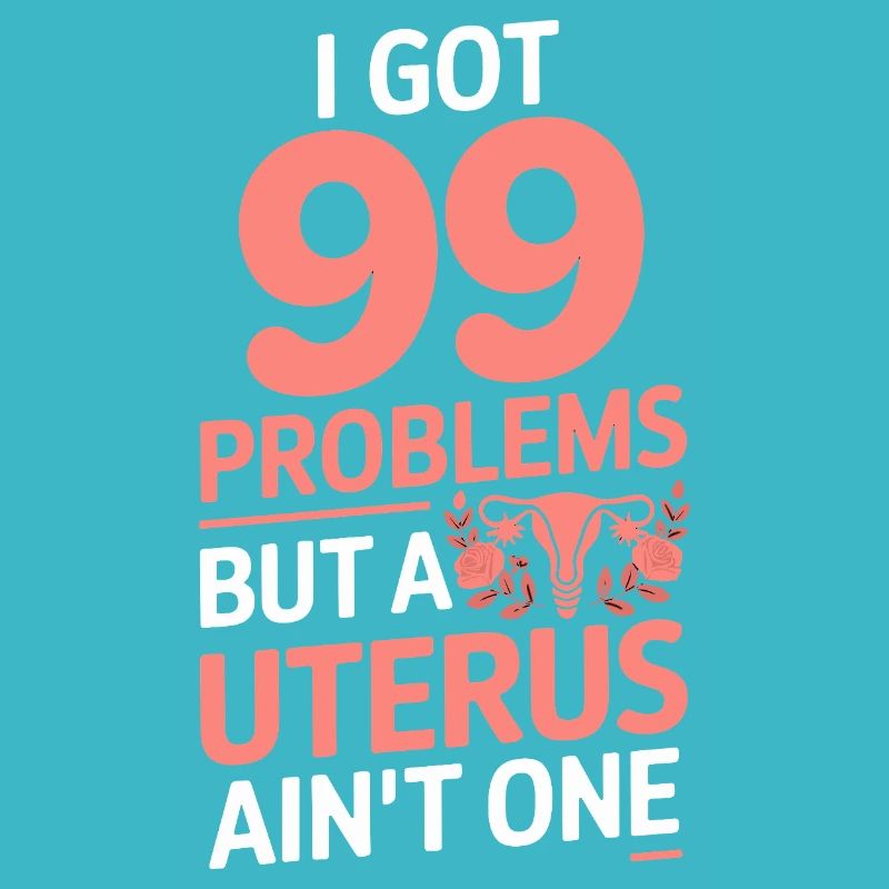  I Got 99 Problems But A Uterus Ain't One Feminist