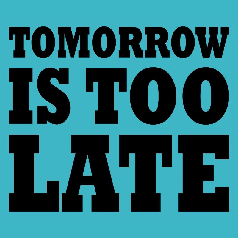 Tomorrow is too late