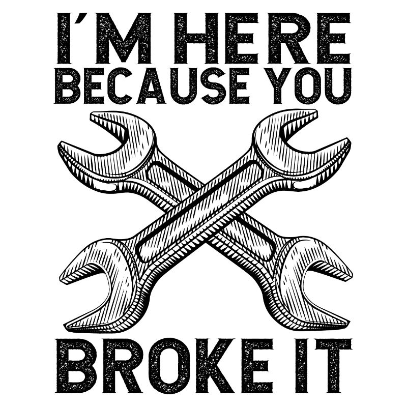 I'm here because you broke it Handwerker