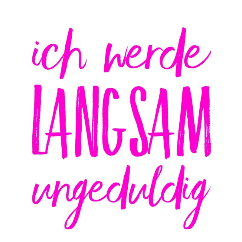 ich werde ungeduldig