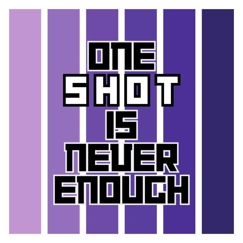 ONE SHOT IS NEVER ENOUGH