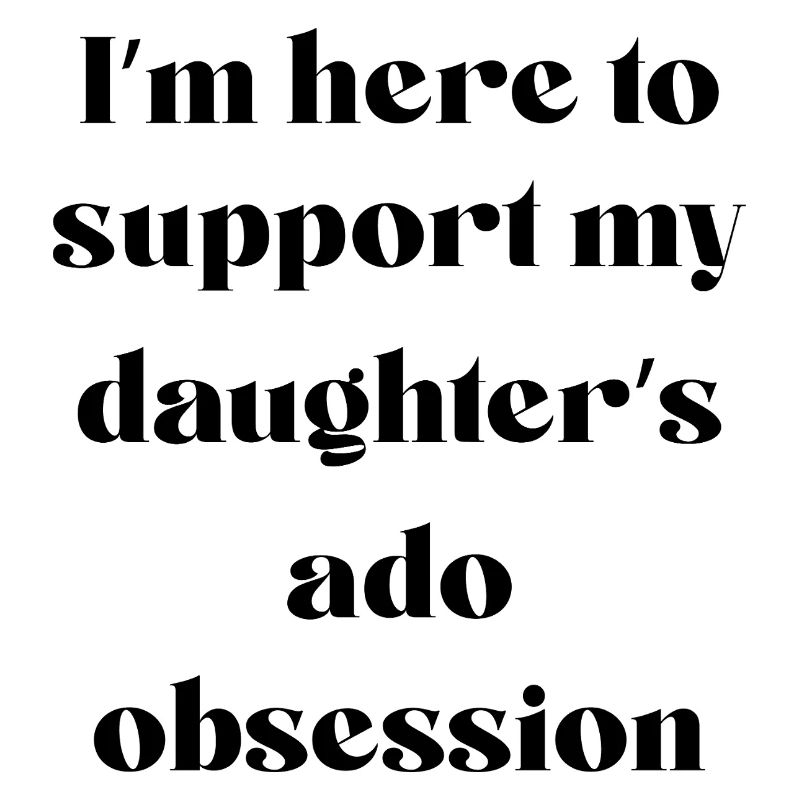 I’m Here To Support My Daughter’s Ado Obsession