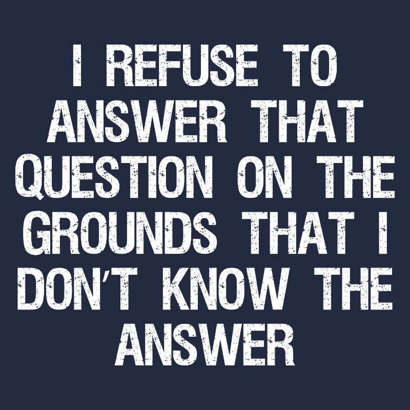 I refuse to answer that question on the grounds