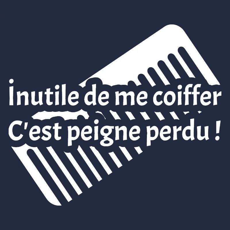 INUTILE DE ME COIFFER C'EST PEIGNE PERDU !