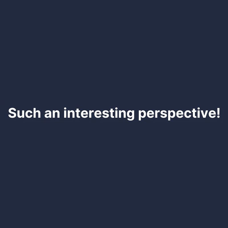 Such an interesting perspective!