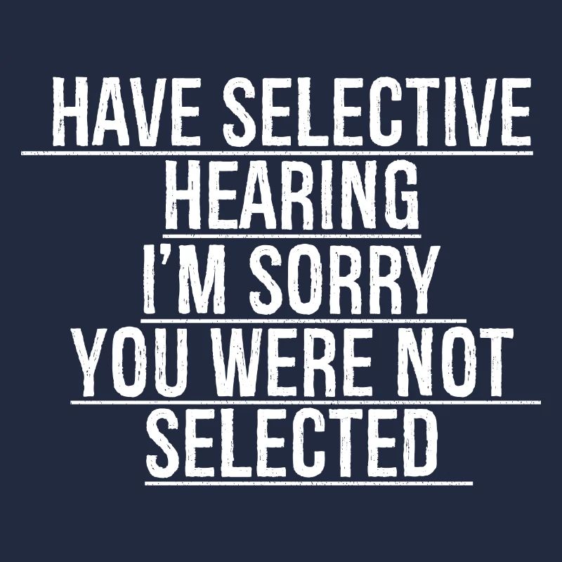 have selective hearing I'm sorry